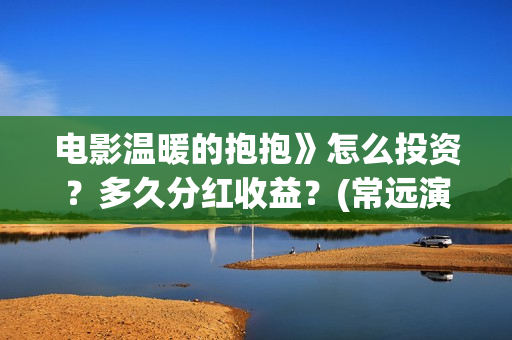 电影温暖的抱抱》怎么投资？多久分红收益？(常远演的电影温暖的抱抱)