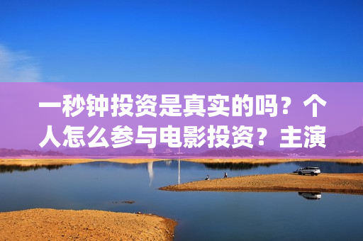一秒钟投资是真实的吗？个人怎么参与电影投资？主演是谁？(一秒钟投资公司)