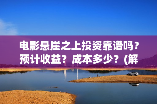 电影悬崖之上投资靠谱吗？预计收益？成本多少？(解读电影悬崖之上)