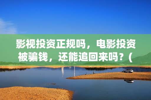 影视投资正规吗，电影投资被骗钱，还能追回来吗？(影视投资是干嘛的)