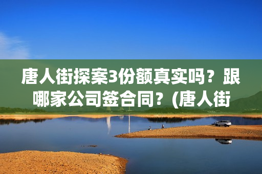 唐人街探案3份额真实吗？跟哪家公司签合同？(唐人街探案3串演)