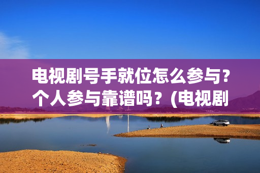 电视剧号手就位怎么参与？个人参与靠谱吗？(电视剧号手就位演员表)