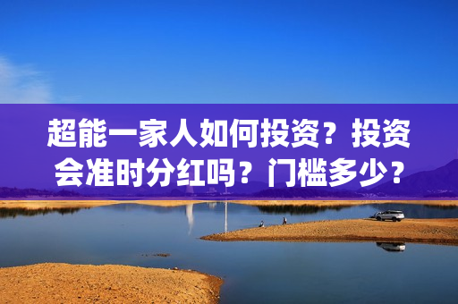 超能一家人如何投资？投资会准时分红吗？门槛多少？(超能一家人拍完了吗)