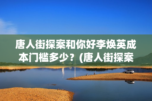 唐人街探案和你好李焕英成本门槛多少？(唐人街探案你连局长的老婆你都!片段)