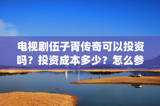电视剧伍子胥传奇可以投资吗？投资成本多少？怎么参与？(伍子胥传奇主演)