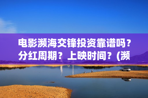 电影濒海交锋投资靠谱吗？分红周期？上映时间？(濒海交锋电影视频)