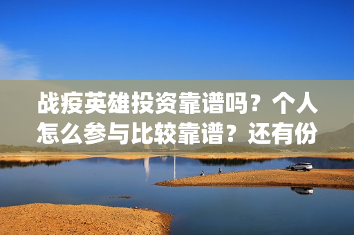 战疫英雄投资靠谱吗？个人怎么参与比较靠谱？还有份额吗？(战疫英雄出品方是哪几家)