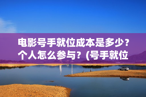 电影号手就位成本是多少？个人怎么参与？(号手就位电影网)