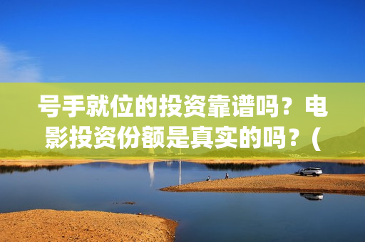 号手就位的投资靠谱吗？电影投资份额是真实的吗？(号手就位讲的是什么)