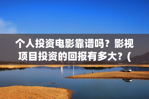 个人投资电影靠谱吗？影视项目投资的回报有多大？(个人如何投资电影项目)