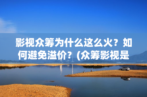 影视众筹为什么这么火？如何避免溢价？(众筹影视是真的假的)