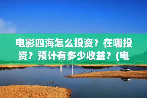 电影四海怎么投资？在哪投资？预计有多少收益？(电影四海怎么投资)