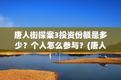 唐人街探案3投资份额是多少？个人怎么参与？(唐人街探案3投资方)