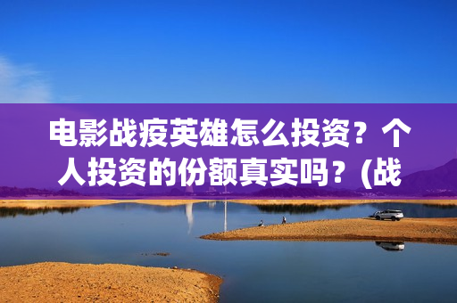 电影战疫英雄怎么投资？个人投资的份额真实吗？(战疫英雄电影上映时间)