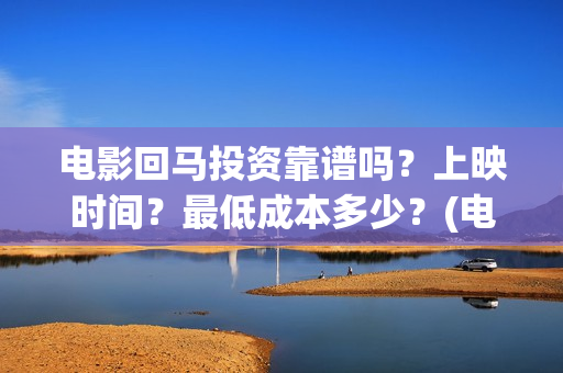 电影回马投资靠谱吗？上映时间？最低成本多少？(电影回马详细剧情介绍)
