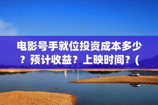 电影号手就位投资成本多少？预计收益？上映时间？(号手就位票房)