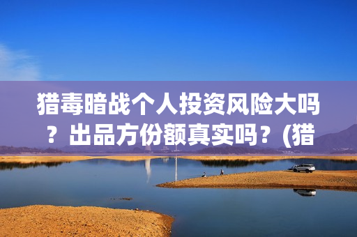 猎毒暗战个人投资风险大吗？出品方份额真实吗？(猎毒暗战多久上映)