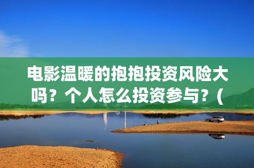 电影温暖的抱抱投资风险大吗？个人怎么投资参与？(常远演的电影温暖的抱抱)