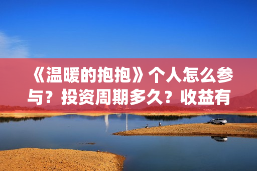 《温暖的抱抱》个人怎么参与？投资周期多久？收益有保障吗？(温暖的抱抱电影免费观看)