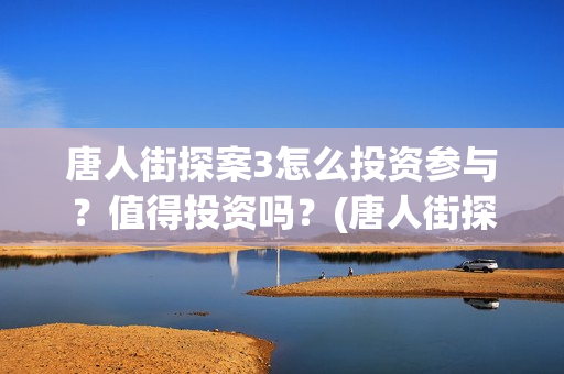 唐人街探案3怎么投资参与？值得投资吗？(唐人街探案怎么写)
