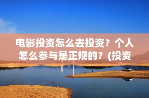 电影投资怎么去投资？个人怎么参与是正规的？(投资电影怎么盈利)