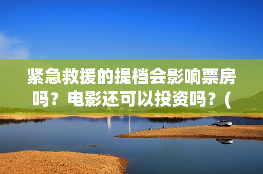 紧急救援的提档会影响票房吗？电影还可以投资吗？(紧急救援原定什么时候撤档)