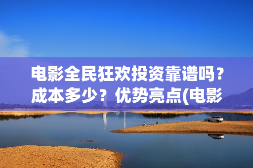 电影全民狂欢投资靠谱吗？成本多少？优势亮点(电影《全民狂欢》)