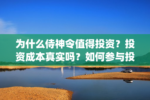 为什么侍神令值得投资？投资成本真实吗？如何参与投资？(为什么侍神令值钱)