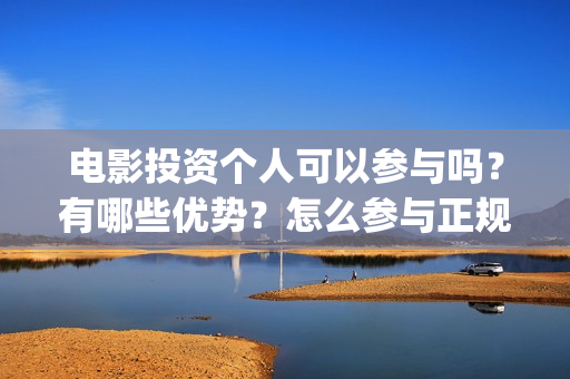 电影投资个人可以参与吗？有哪些优势？怎么参与正规的 影视投资呢？ (个人电影投资收入交税吗)