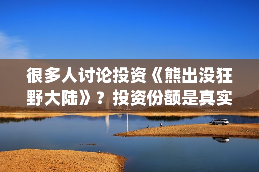 很多人讨论投资《熊出没狂野大陆》？投资份额是真实的吗？电影值得投资吗？(到处投资的人)