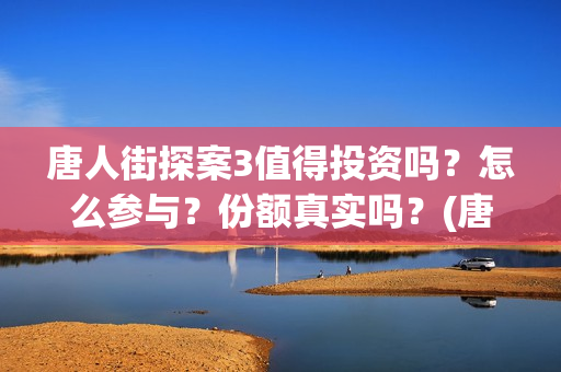 唐人街探案3值得投资吗？怎么参与？份额真实吗？(唐人街探案3有多火)