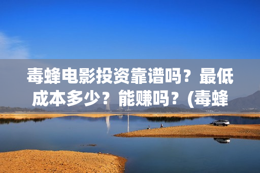 毒蜂电影投资靠谱吗？最低成本多少？能赚吗？(毒蜂电影主演)