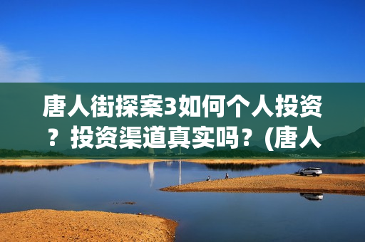 唐人街探案3如何个人投资？投资渠道真实吗？(唐人街探案3如何拍摄的)