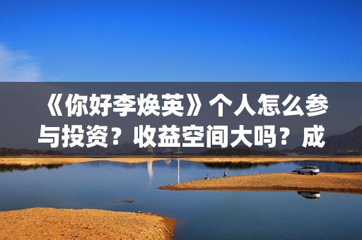 《你好李焕英》个人怎么参与投资？收益空间大吗？成本多少？(你好李焕英主题曲)