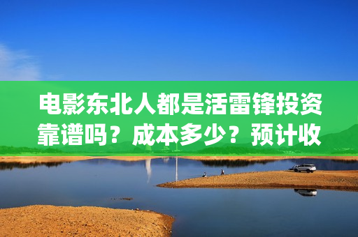 电影东北人都是活雷锋投资靠谱吗？成本多少？预计收益(《东北人》)