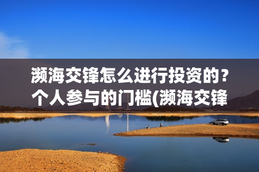 濒海交锋怎么进行投资的？个人参与的门槛(濒海交锋能拿前三)