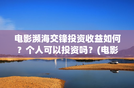 电影濒海交锋投资收益如何？个人可以投资吗？(电影濒海交锋什么时候上映)