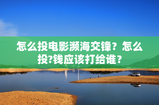 怎么投电影濒海交锋？怎么投?钱应该打给谁？