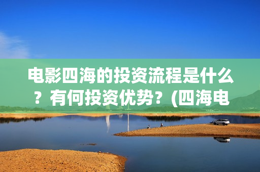 电影四海的投资流程是什么？有何投资优势？(四海电影简介)