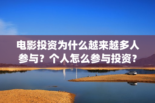 电影投资为什么越来越多人参与？个人怎么参与投资？能够赚钱吗？(为什么要投资电影行业)