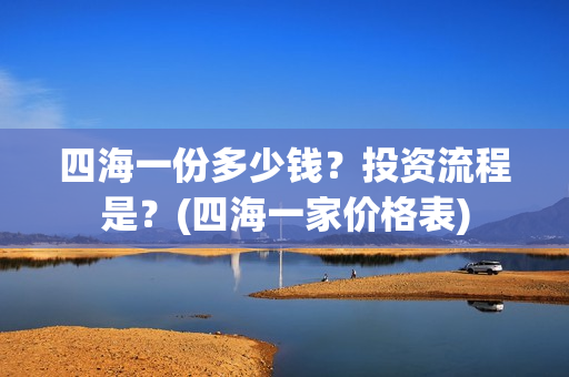 四海一份多少钱？投资流程是？(四海一家价格表)