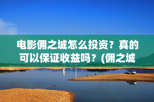 电影佣之城怎么投资？真的可以保证收益吗？(佣之城高清)