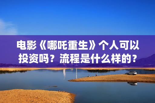 电影《哪吒重生》个人可以投资吗？流程是什么样的？ (电影《哪吒重生》)