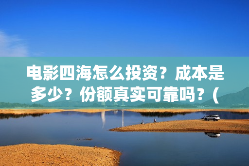 电影四海怎么投资？成本是多少？份额真实可靠吗？(四海电影在哪拍的)