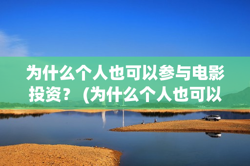 为什么个人也可以参与电影投资？ (为什么个人也可以贷款)