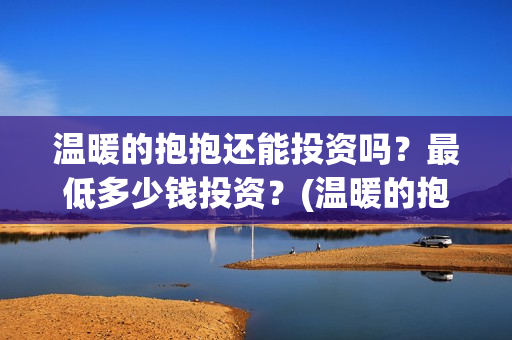 温暖的抱抱还能投资吗？最低多少钱投资？(温暖的抱抱是多长时间)