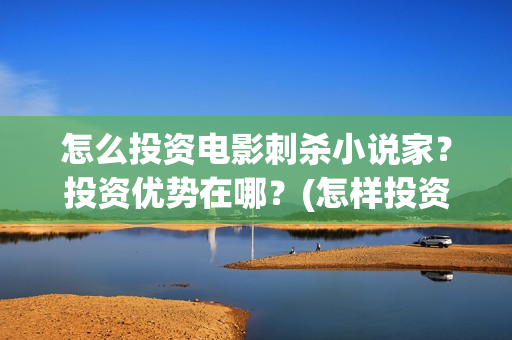 怎么投资电影刺杀小说家？投资优势在哪？(怎样投资电影)
