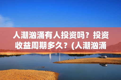人潮汹涌有人投资吗？投资收益周期多久？(人潮汹涌有句话)