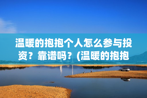 温暖的抱抱个人怎么参与投资？靠谱吗？(温暖的抱抱太尬了)