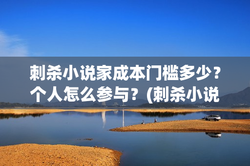 刺杀小说家成本门槛多少？个人怎么参与？(刺杀小说家成本投入)